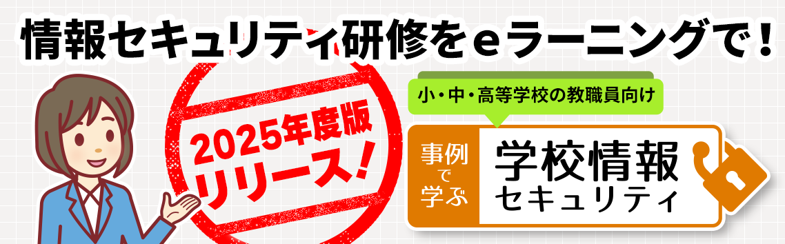 2025度版リリース！ 小・中・高等学校の教職員向け「事例で学ぶ 学校情報セキュリティ」