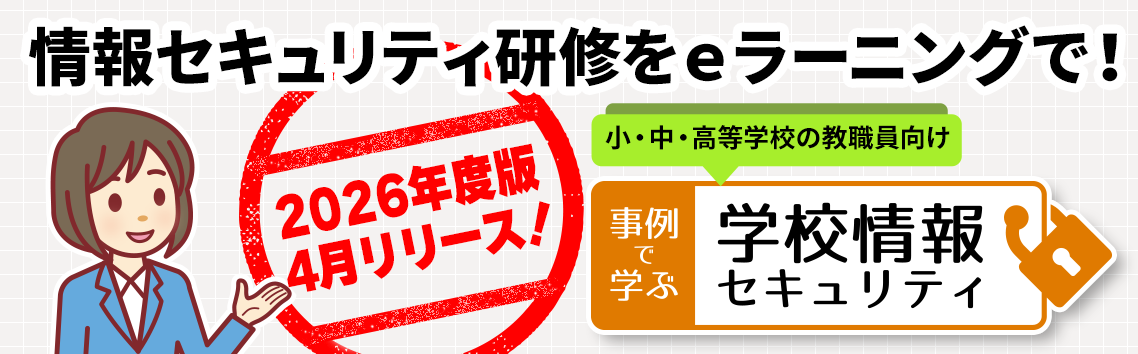 2025年度版リリース 小・中・高等学校の教職員向け「事例で学ぶ 学校情報セキュリティ」