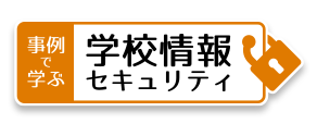 事例で学ぶ学校情報セキュリティ