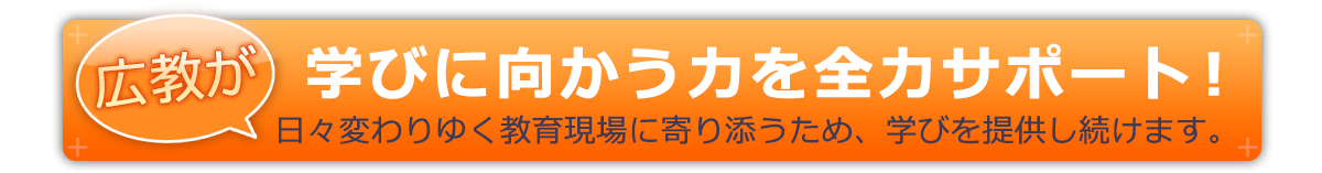 日々変わりゆく教育現場に寄り添うため、広教は学びを提供し続けます。