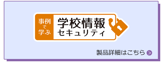 事例で学ぶ 学校情報セキュリティ　｜　製品情報